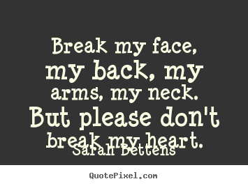 Sarah Bettens picture quotes - Break my face, my back, my arms, my neck. but.. - Love quotes