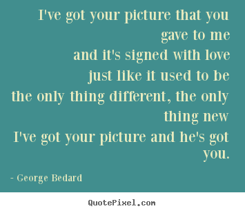 Quotes about love - I've got your picture that you gave to meand..