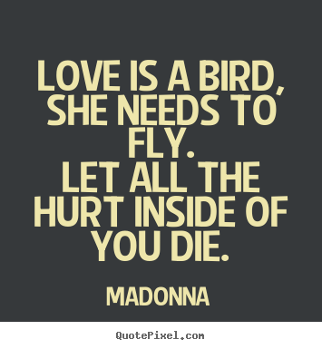 Madonna photo quotes - Love is a bird, she needs to fly.let all the.. - Love quote