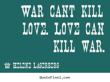 Quotes about love - War cant kill love. love can kill war.