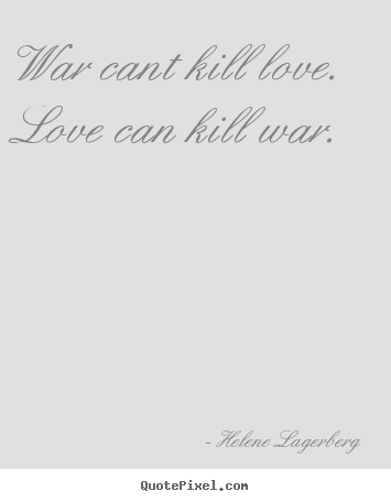 War cant kill love. love can kill war. Helene Lagerberg best love quote