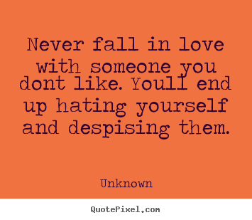 Love quotes - Never fall in love with someone you dont like...