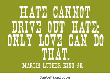 Quotes about love - Hate cannot drive out hate; only love can..