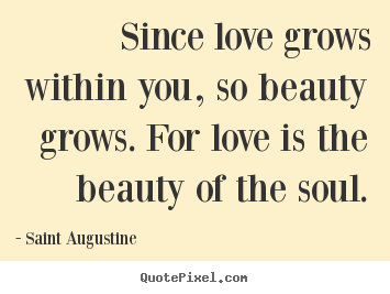 Love quotes - Since love grows within you, so beauty grows. for love is the..