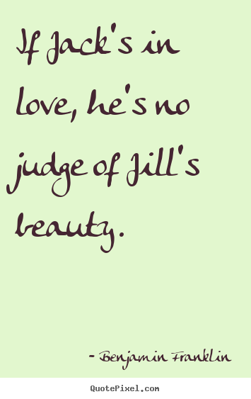Benjamin Franklin picture quotes - If jack's in love, he's no judge of jill's beauty. - Love quotes