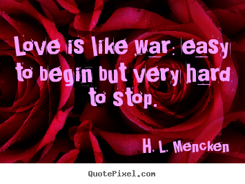 H. L. Mencken picture quotes - Love is like war: easy to begin but very hard to.. - Love quotes