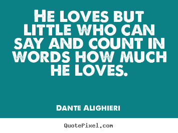 Dante Alighieri picture quotes - He loves but little who can say and count in words.. - Love quotes