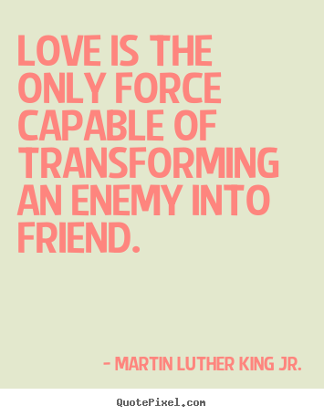 Love quote - Love is the only force capable of transforming an enemy into friend.