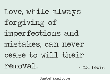 Quotes about love - Love, while always forgiving of imperfections..