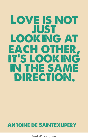 Customize picture quote about love - Love is not just looking at each other, it's looking in the same direction.