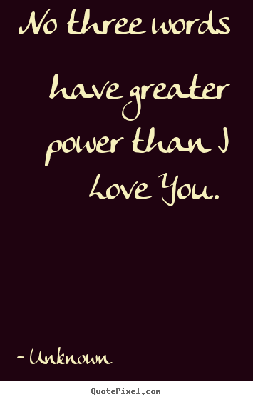 Love quote - No three words have greater power than i love you.