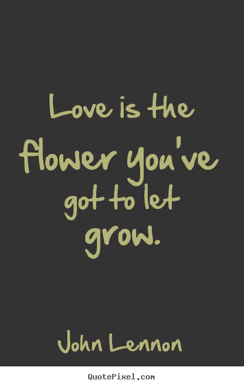 Love is the flower you've got to let grow. John Lennon best love quotes