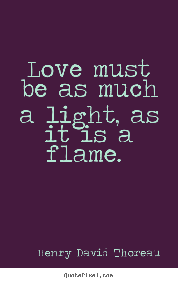 Love sayings - Love must be as much a light, as it is a flame.