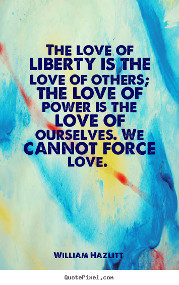 Sayings about love - The love of liberty is the love of others; the love of power is the..