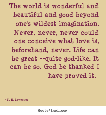 The world is wonderful and beautiful and good.. D. H. Lawrence top love quote
