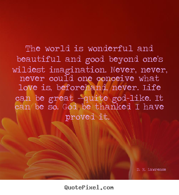 Love quote - The world is wonderful and beautiful and good beyond one's wildest..