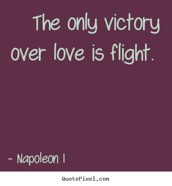 Napoleon I image quote - The only victory over love is flight.  - Love quotes