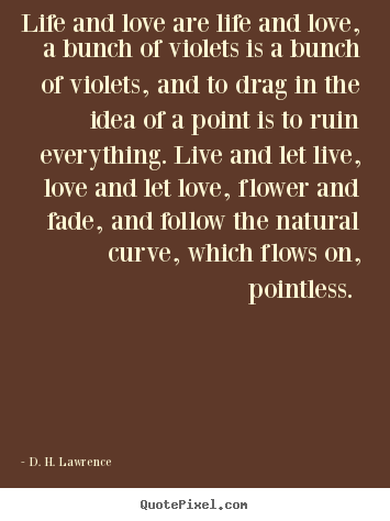 Life and love are life and love, a bunch of violets is a bunch.. D. H. Lawrence top love quotes