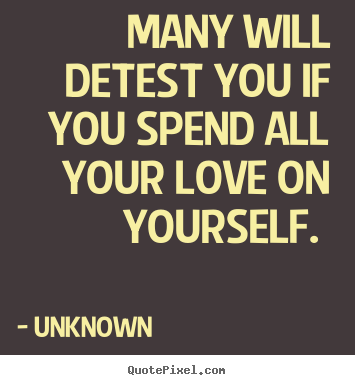 Love quote - Many will detest you if you spend all your..