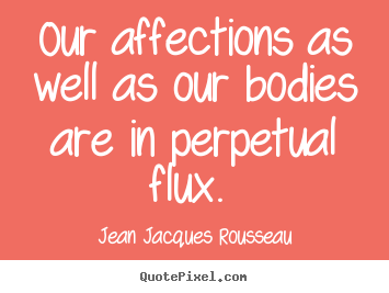 Love quotes - Our affections as well as our bodies are in perpetual..