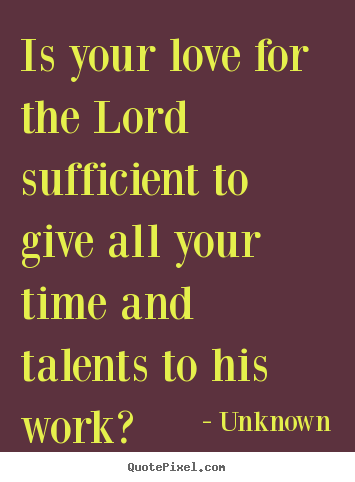 Unknown picture quotes - Is your love for the lord sufficient to give all your.. - Love quotes