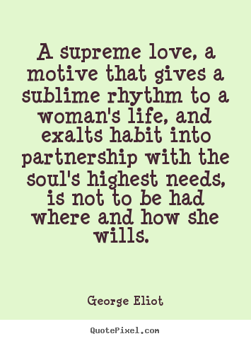 Make personalized picture quotes about love - A supreme love, a motive that gives a sublime rhythm to a woman's..