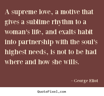 Love quote - A supreme love, a motive that gives a sublime rhythm to a woman's..