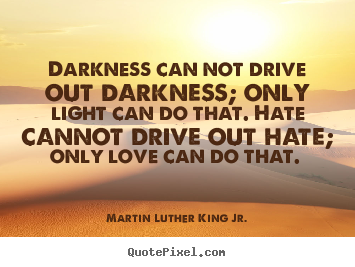Martin Luther King Jr. picture quotes - Darkness can not drive out darkness; only light can do.. - Love quote
