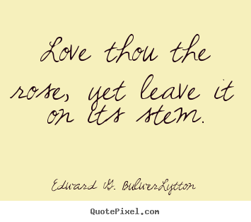 Make picture quotes about love - Love thou the rose, yet leave it on its stem.