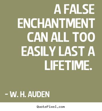 A false enchantment can all too easily last a lifetime... W. H. Auden best love quotes