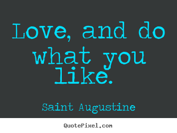 Love, and do what you like.  Saint Augustine good love quotes