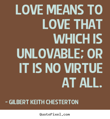 Gilbert Keith Chesterton image quotes - Love means to love that which is unlovable; or it is no.. - Love quote