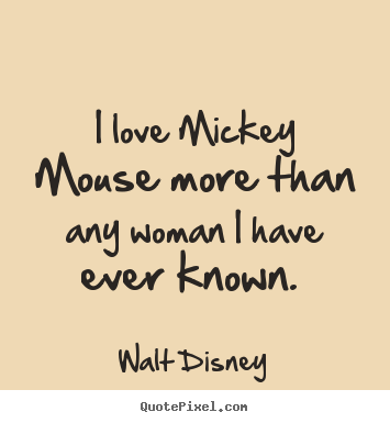 Walt Disney picture quotes - I love mickey mouse more than any woman i have ever.. - Love quote