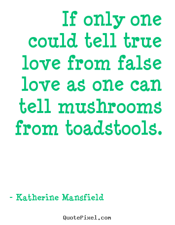 If only one could tell true love from false love as one can tell mushrooms.. Katherine Mansfield famous love quotes