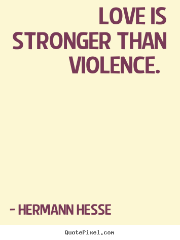 Quotes about love - Love is stronger than violence.