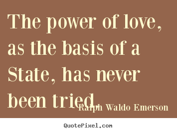 The power of love, as the basis of a state,.. Ralph Waldo Emerson top love quotes