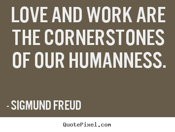 Sigmund Freud picture quotes - Love and work are the cornerstones of our.. - Love quote