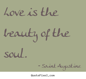 Love is the beauty of the soul. Saint Augustine best love quotes