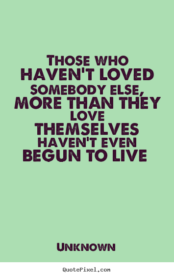 Unknown picture quotes - Those who haven't loved somebody else, more.. - Love quote