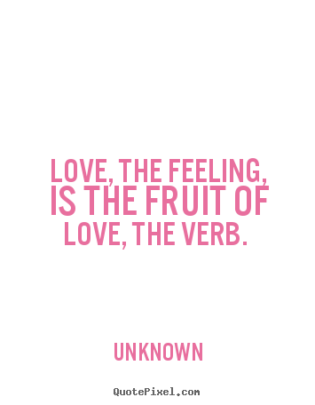 Design custom image quotes about love - Love, the feeling, is the fruit of love, the verb.