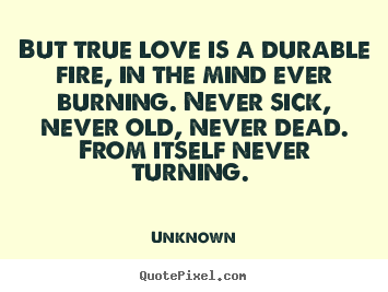 Love quote - But true love is a durable fire, in the mind ever burning. never..
