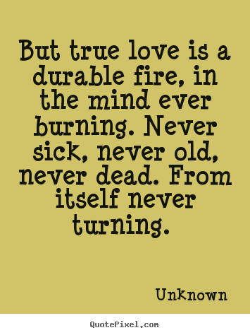 Quote about love - But true love is a durable fire, in the mind ever burning. never..