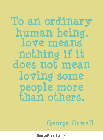 To an ordinary human being, love means nothing if it.. George Orwell great love quotes
