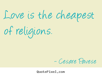 Love quote - Love is the cheapest of religions.