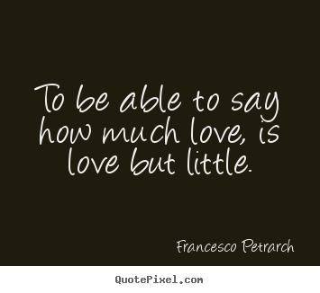 Francesco Petrarch picture quotes - To be able to say how much love, is love but.. - Love quote