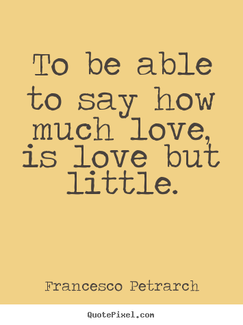 Design custom image quotes about love - To be able to say how much love, is love but little.