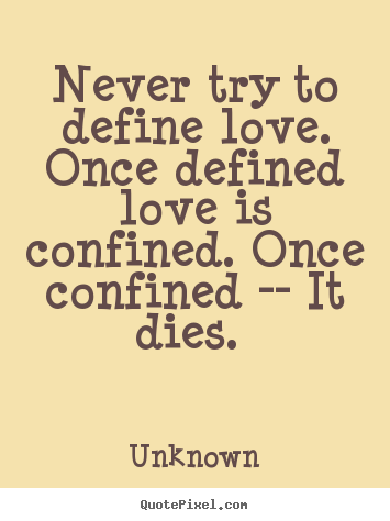 Quote about love - Never try to define love. once defined love..