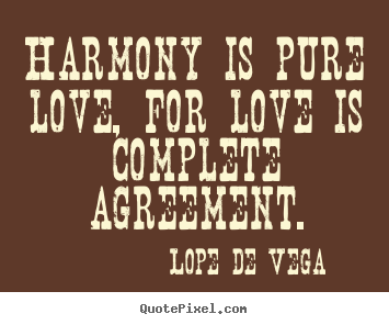 Harmony is pure love, for love is complete agreement. Lope De Vega   love quotes