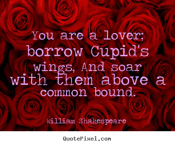 William Shakespeare  picture quote - You are a lover; borrow cupid's wings, and soar.. - Love quotes