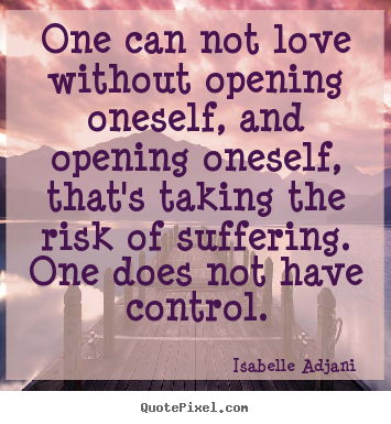 Love quotes - One can not love without opening oneself, and opening oneself, that's..